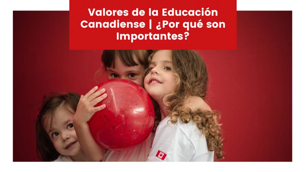 Lee más sobre el artículo Valores de la Educación Canadiense | ¿Por qué son Importantes?